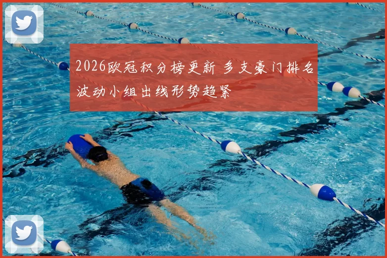 2026欧冠积分榜更新 多支豪门排名波动小组出线形势趋紧