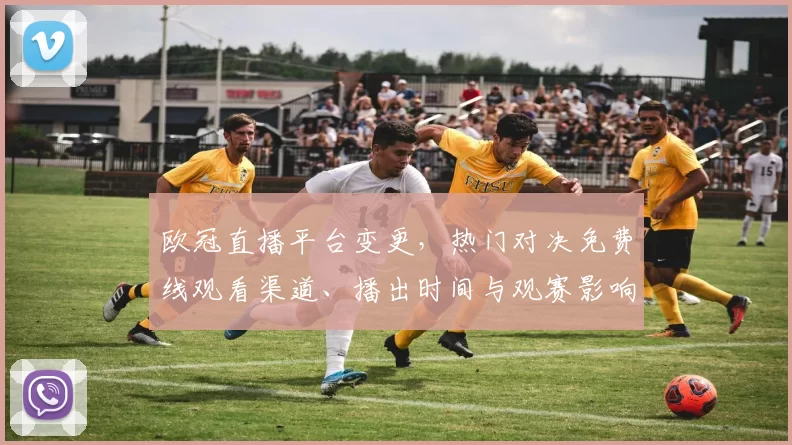 欧冠直播平台变更，热门对决免费线观看渠道、播出时间与观赛影响
