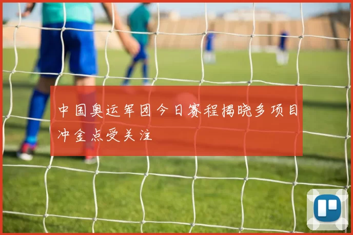 中国奥运军团今日赛程揭晓多项目冲金点受关注