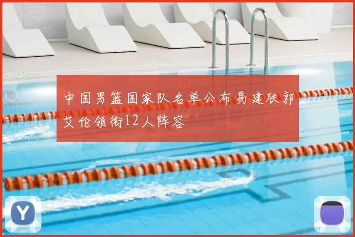 中国男篮国家队名单公布易建联郭艾伦领衔12人阵容