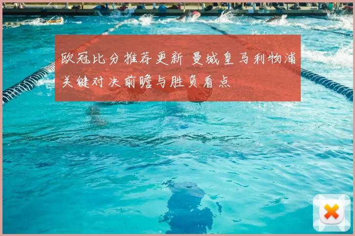 欧冠比分推荐更新 曼城皇马利物浦关键对决前瞻与胜负看点