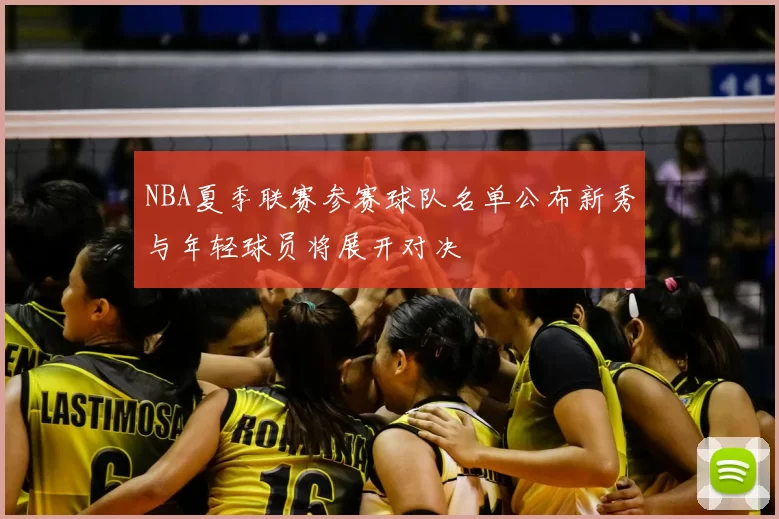 NBA夏季联赛参赛球队名单公布新秀与年轻球员将展开对决