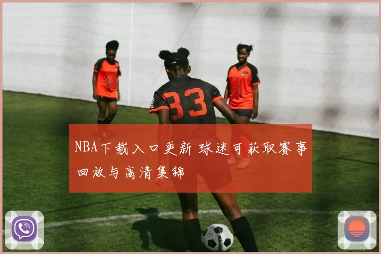 NBA下载入口更新 球迷可获取赛事回放与高清集锦
