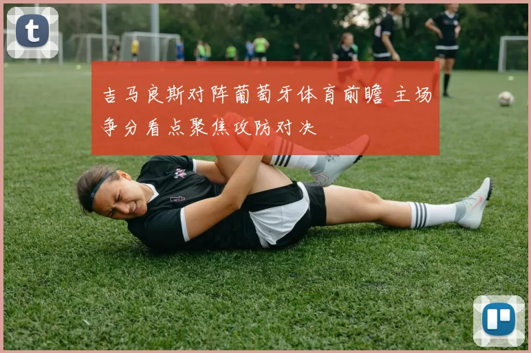 吉马良斯对阵葡萄牙体育前瞻 主场争分看点聚焦攻防对决