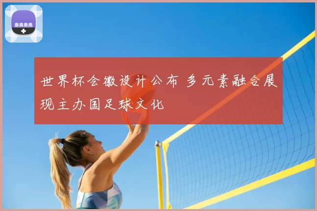 世界杯会徽设计公布 多元素融合展现主办国足球文化