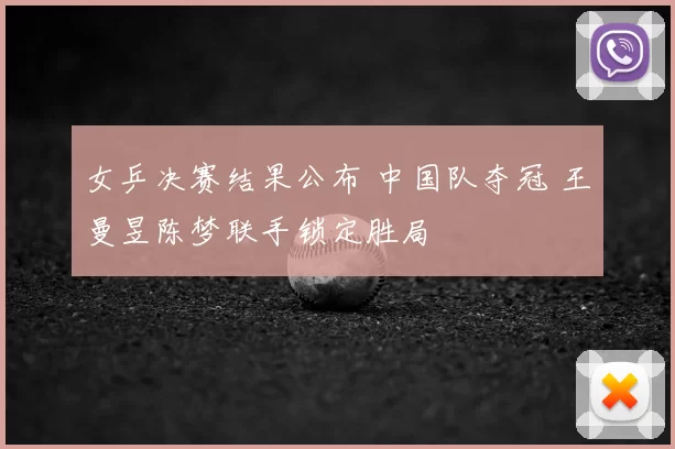 女乒决赛结果公布 中国队夺冠 王曼昱陈梦联手锁定胜局