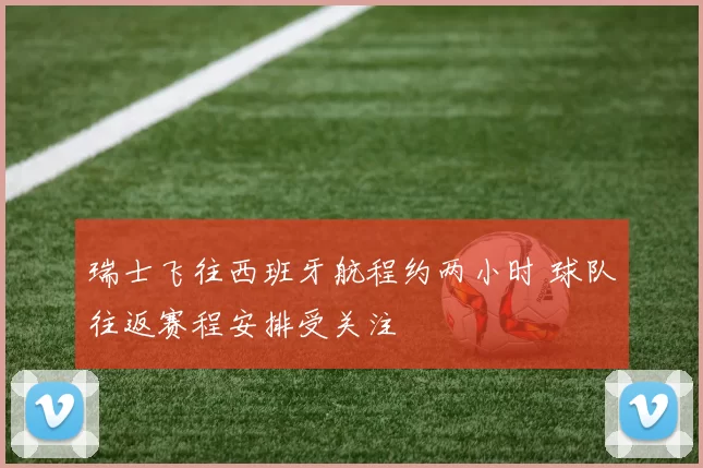 瑞士飞往西班牙航程约两小时 球队往返赛程安排受关注
