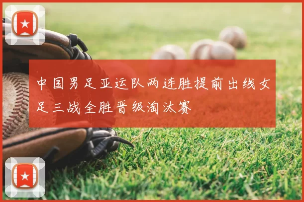 中国男足亚运队两连胜提前出线女足三战全胜晋级淘汰赛