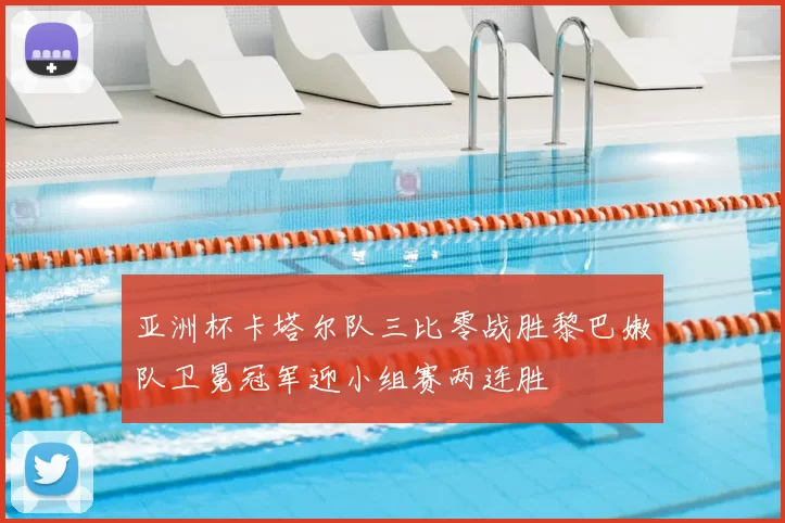 亚洲杯卡塔尔队三比零战胜黎巴嫩队卫冕冠军迎小组赛两连胜