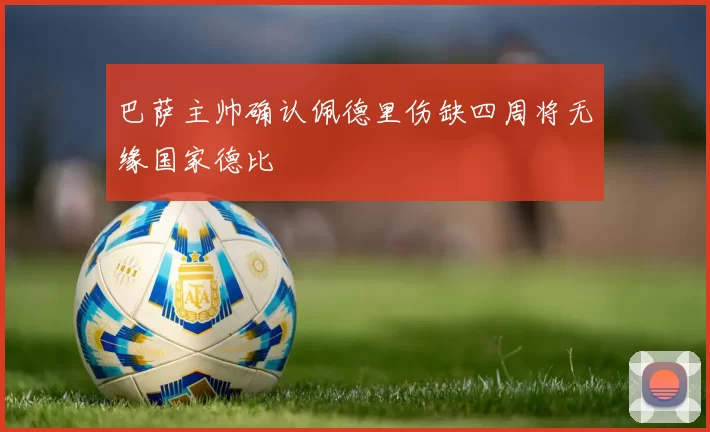 巴萨主帅确认佩德里伤缺四周将无缘国家德比