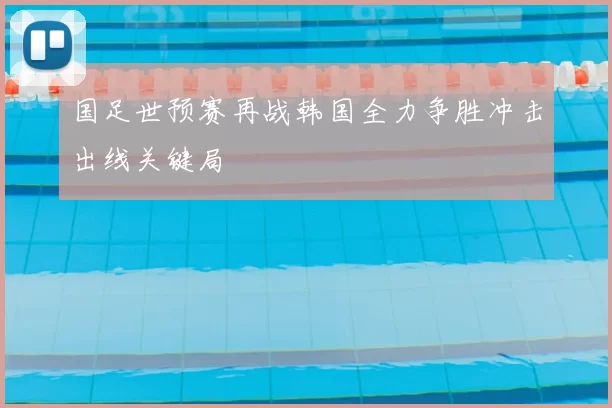 国足世预赛再战韩国全力争胜冲击出线关键局