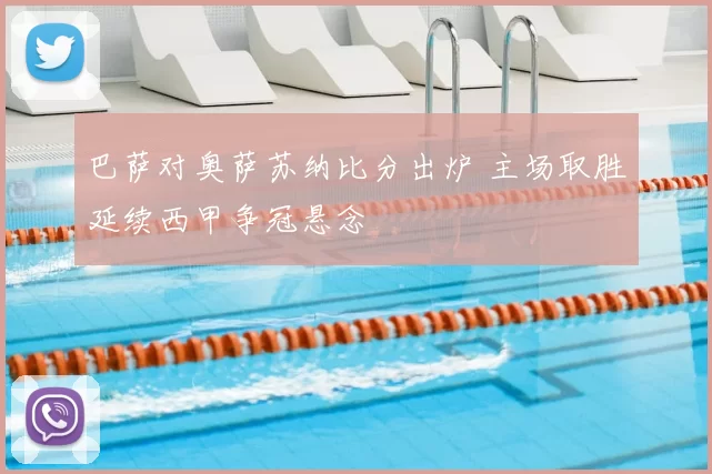 巴萨对奥萨苏纳比分出炉 主场取胜延续西甲争冠悬念