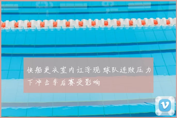 快船更衣室内讧浮现 球队连败压力下冲击季后赛受影响