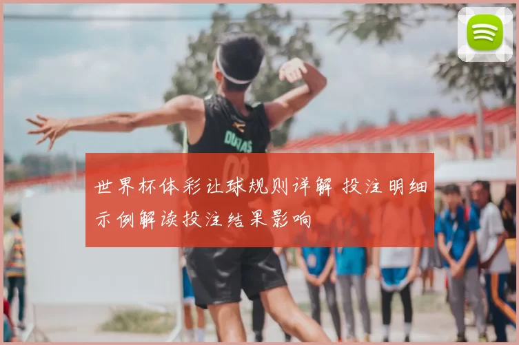 世界杯体彩让球规则详解 投注明细示例解读投注结果影响
