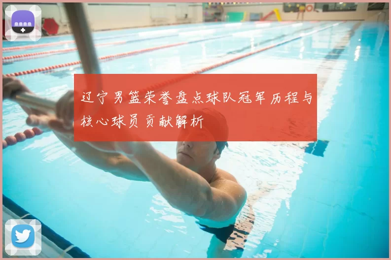 辽宁男篮荣誉盘点球队冠军历程与核心球员贡献解析