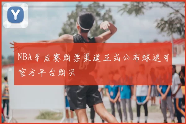 NBA季后赛购票渠道正式公布球迷可官方平台购买