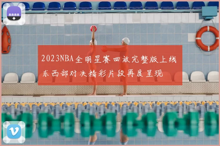 2023NBA全明星赛回放完整版上线 东西部对决精彩片段再度呈现