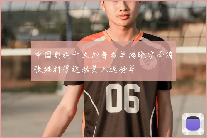 中国奥运十大帅哥名单揭晓宁泽涛张继科等运动员入选榜单