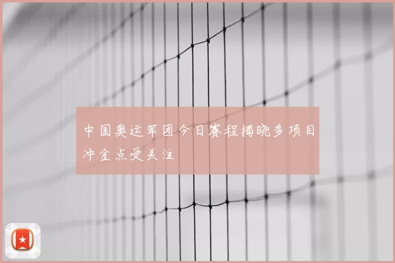 中国奥运军团今日赛程揭晓多项目冲金点受关注