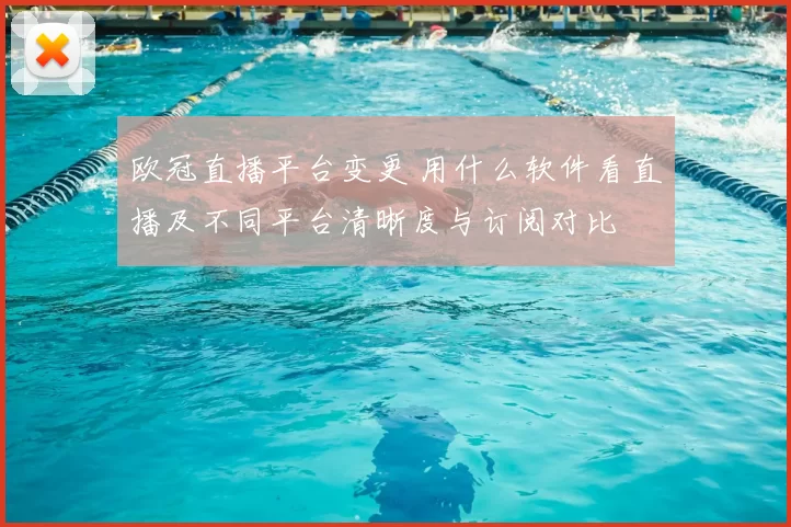 欧冠直播平台变更 用什么软件看直播及不同平台清晰度与订阅对比