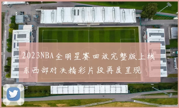 2023NBA全明星赛回放完整版上线 东西部对决精彩片段再度呈现