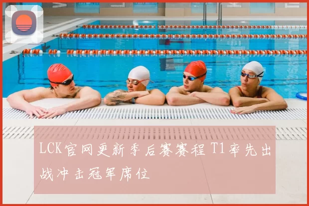 LCK官网更新季后赛赛程 T1率先出战冲击冠军席位