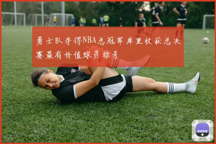 勇士队夺得NBA总冠军库里收获总决赛最有价值球员称号