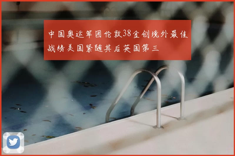 中国奥运军团伦敦38金创境外最佳战绩美国紧随其后英国第三