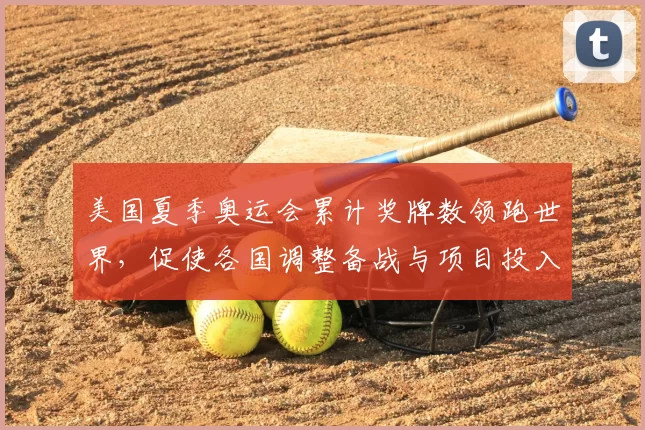 美国夏季奥运会累计奖牌数领跑世界,促使各国调整备战与项目投入