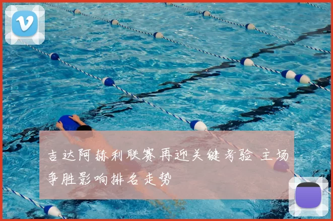 吉达阿赫利联赛再迎关键考验 主场争胜影响排名走势