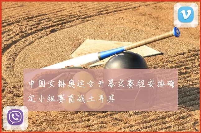 中国女排奥运会开幕式赛程安排确定小组赛首战土耳其