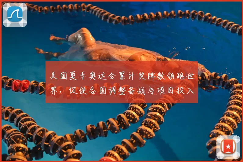 美国夏季奥运会累计奖牌数领跑世界,促使各国调整备战与项目投入