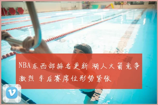 NBA东西部排名更新 湖人火箭竞争激烈 季后赛席位形势紧张