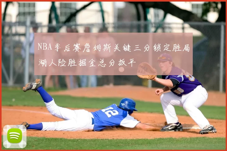 NBA季后赛詹姆斯关键三分锁定胜局湖人险胜掘金总分扳平